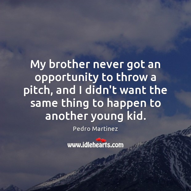 My brother never got an opportunity to throw a pitch, and I Pedro Martinez Picture Quote