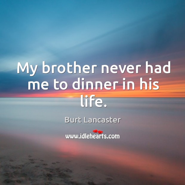 My brother never had me to dinner in his life. Burt Lancaster Picture Quote