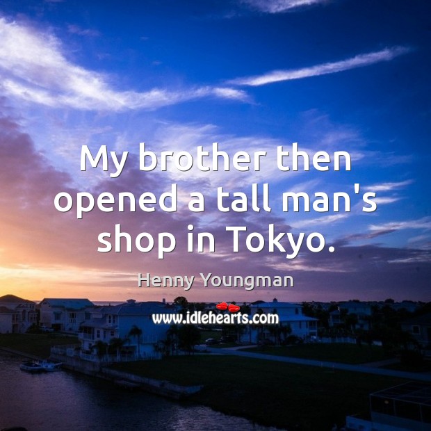 My brother then opened a tall man’s shop in Tokyo. Henny Youngman Picture Quote