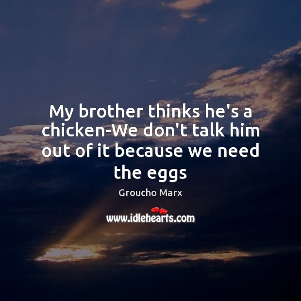 My brother thinks he’s a chicken-We don’t talk him out of it because we need the eggs Image