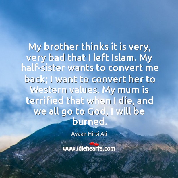 My brother thinks it is very, very bad that I left Islam. Ayaan Hirsi Ali Picture Quote