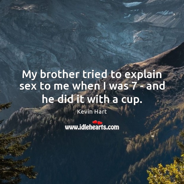 My brother tried to explain sex to me when I was 7 – and he did it with a cup. Kevin Hart Picture Quote