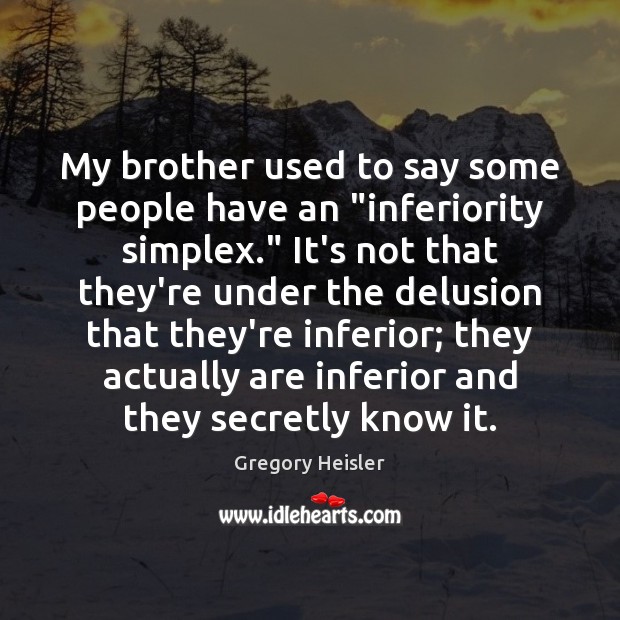 My brother used to say some people have an “inferiority simplex.” It’s Gregory Heisler Picture Quote