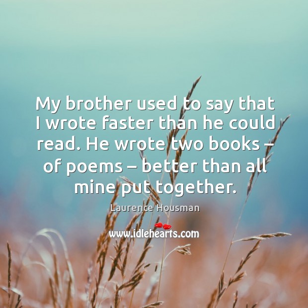 My brother used to say that I wrote faster than he could read. He wrote two books – of poems Laurence Housman Picture Quote