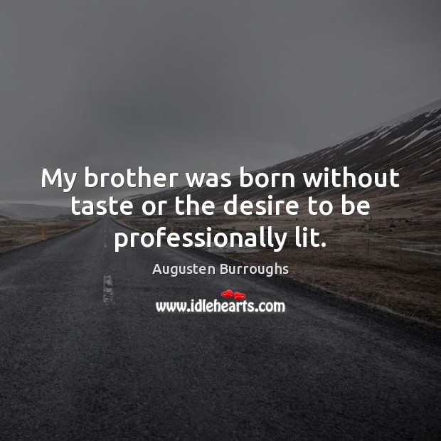 My brother was born without taste or the desire to be professionally lit. Augusten Burroughs Picture Quote