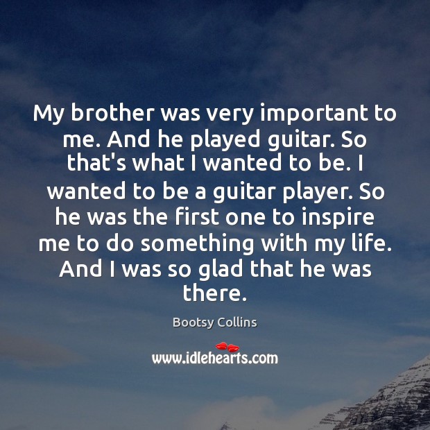 My brother was very important to me. And he played guitar. So Image
