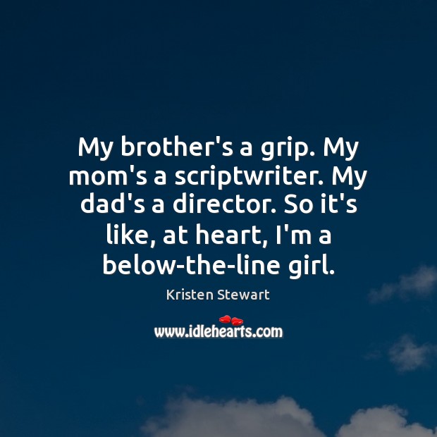My brother’s a grip. My mom’s a scriptwriter. My dad’s a director. Kristen Stewart Picture Quote