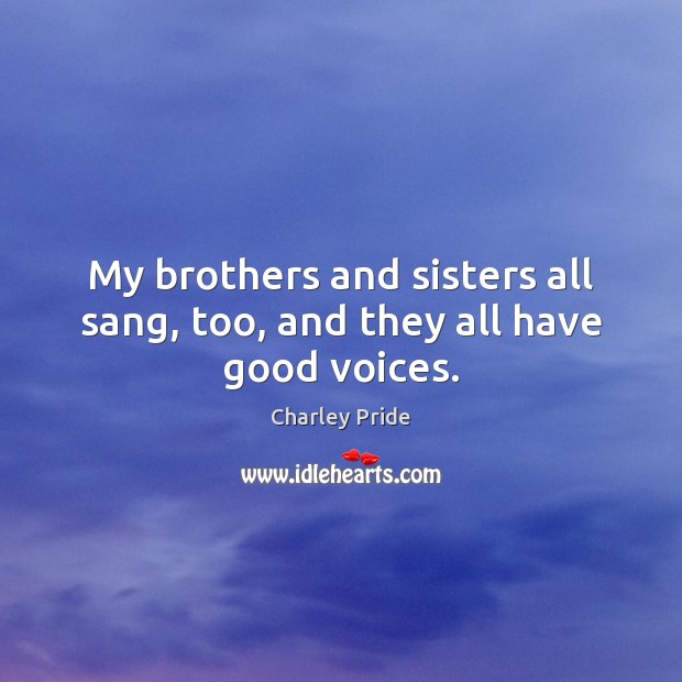 My brothers and sisters all sang, too, and they all have good voices. Charley Pride Picture Quote