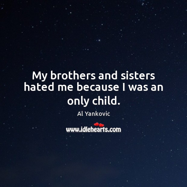 My brothers and sisters hated me because I was an only child. Al Yankovic Picture Quote