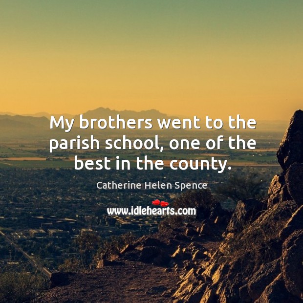 My brothers went to the parish school, one of the best in the county. Catherine Helen Spence Picture Quote