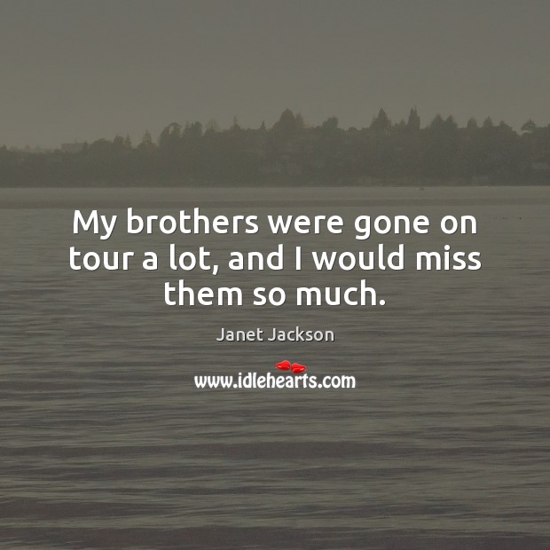 My brothers were gone on tour a lot, and I would miss them so much. Janet Jackson Picture Quote