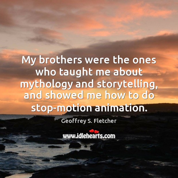 My brothers were the ones who taught me about mythology and storytelling, Geoffrey S. Fletcher Picture Quote