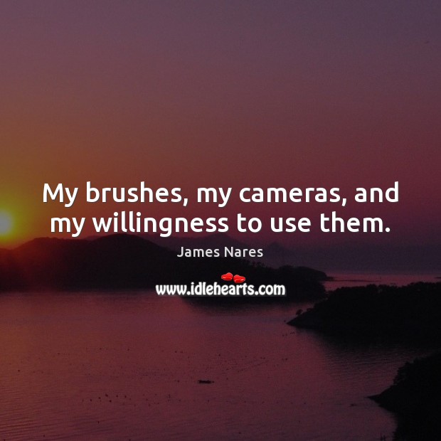 My brushes, my cameras, and my willingness to use them. Image