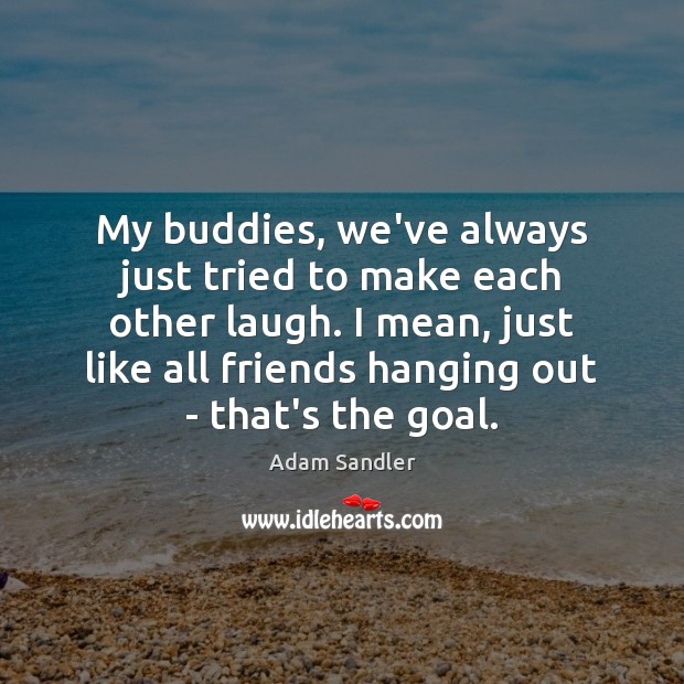 My buddies, we’ve always just tried to make each other laugh. I Adam Sandler Picture Quote