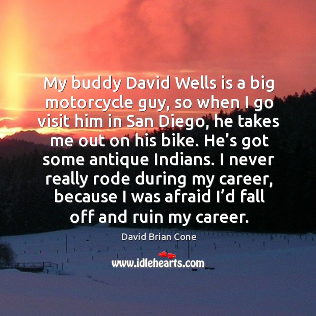My buddy david wells is a big motorcycle guy, so when I go visit him in David Brian Cone Picture Quote