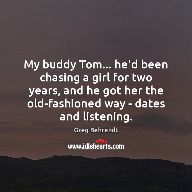 My buddy Tom… he’d been chasing a girl for two years, and Image