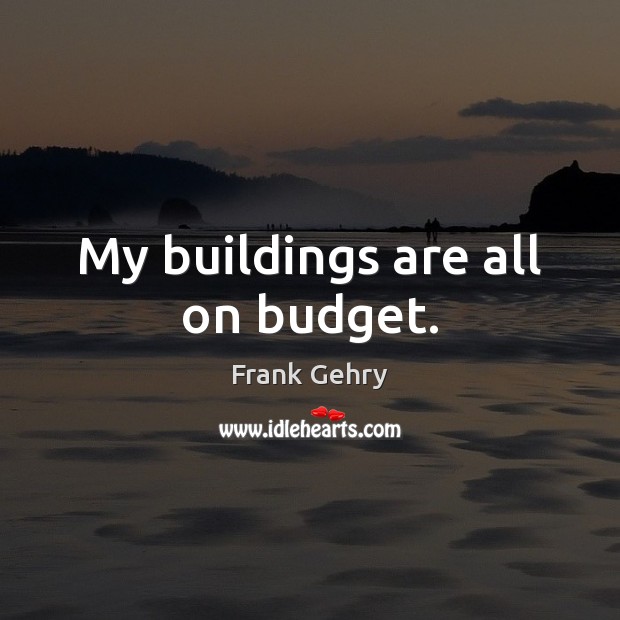 My buildings are all on budget. Frank Gehry Picture Quote