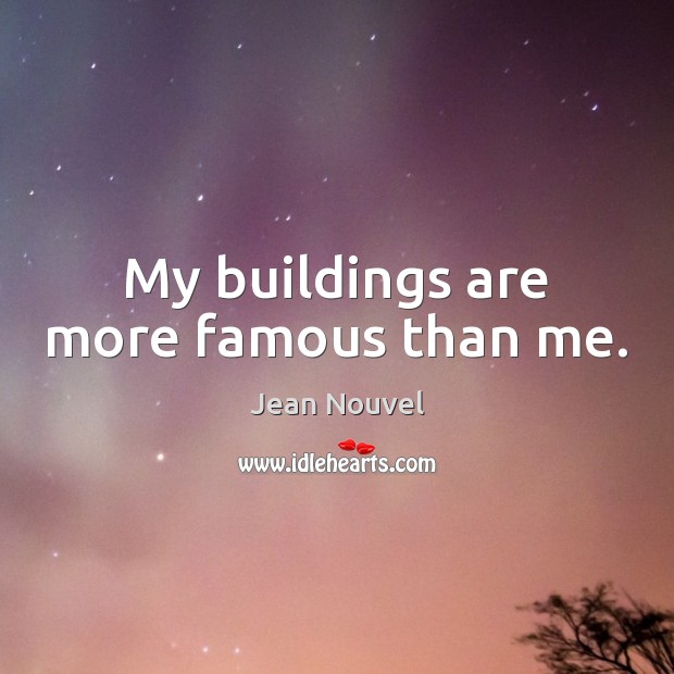 My buildings are more famous than me. Jean Nouvel Picture Quote