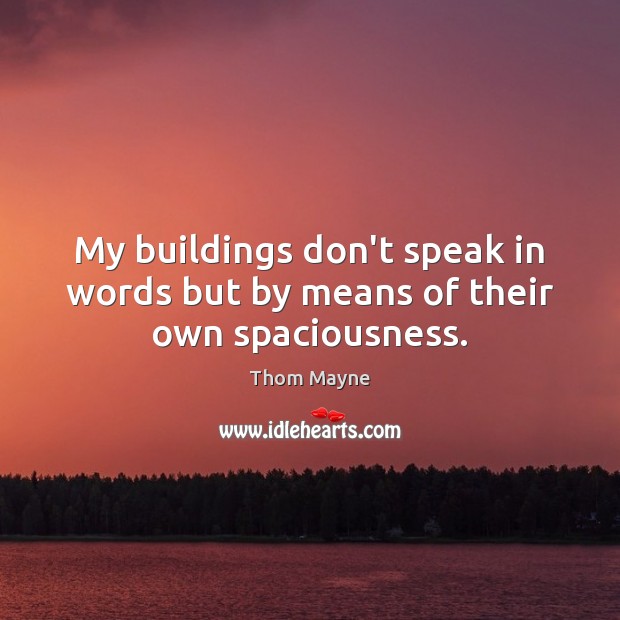My buildings don’t speak in words but by means of their own spaciousness. Thom Mayne Picture Quote