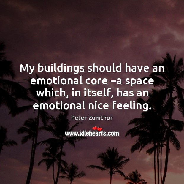 My buildings should have an emotional core –a space which, in itself, Image