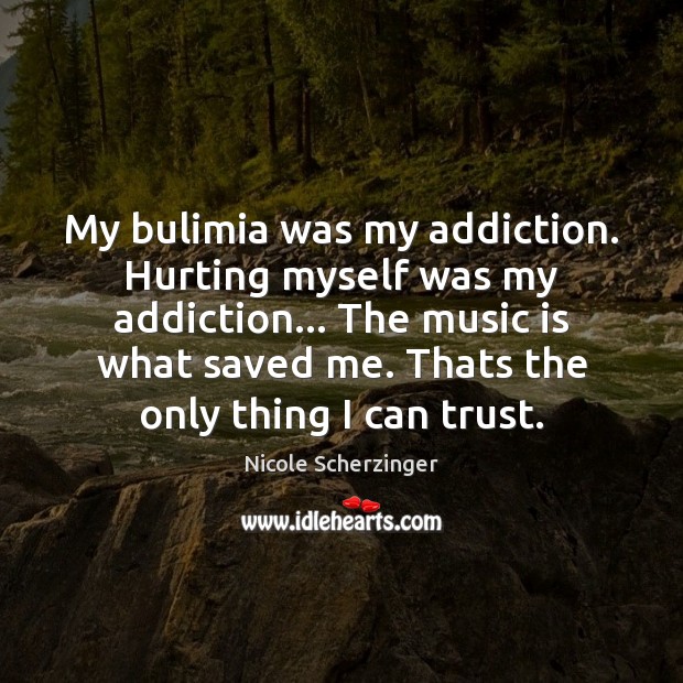 My bulimia was my addiction. Hurting myself was my addiction… The music Nicole Scherzinger Picture Quote