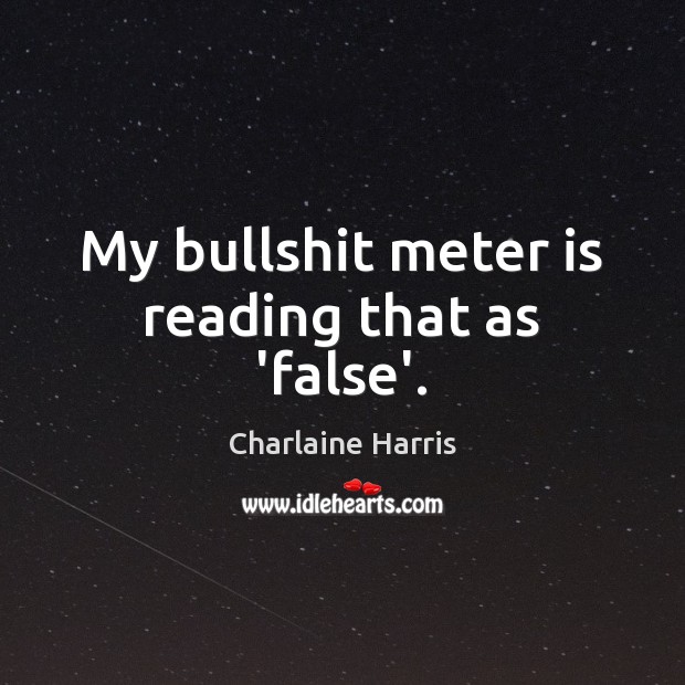 My bullshit meter is reading that as ‘false’. Charlaine Harris Picture Quote