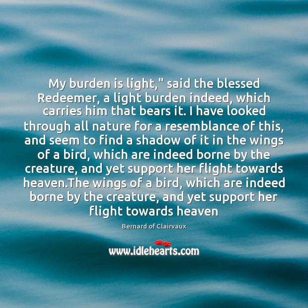 My burden is light,” said the blessed Redeemer, a light burden indeed, Bernard of Clairvaux Picture Quote