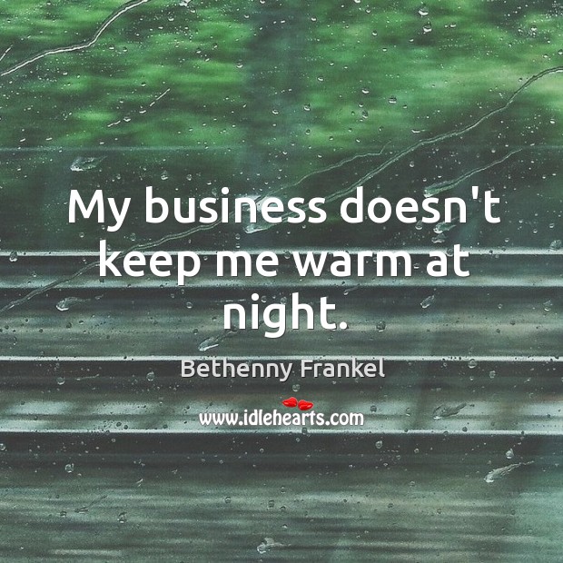 My business doesn’t keep me warm at night. Bethenny Frankel Picture Quote