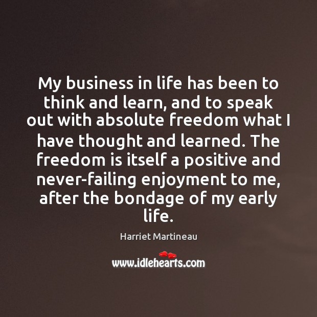 My business in life has been to think and learn, and to Harriet Martineau Picture Quote
