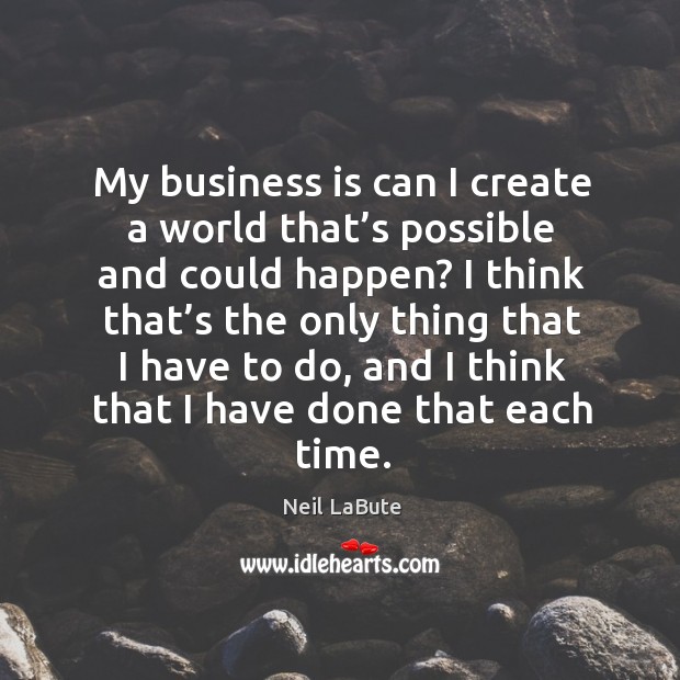 My business is can I create a world that’s possible and could happen? Neil LaBute Picture Quote