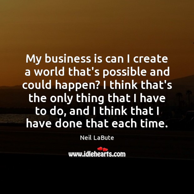 My business is can I create a world that’s possible and could Neil LaBute Picture Quote