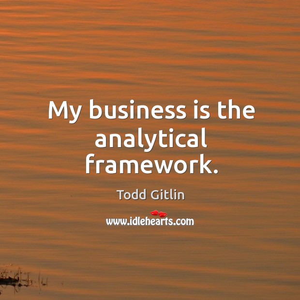 My business is the analytical framework. Todd Gitlin Picture Quote