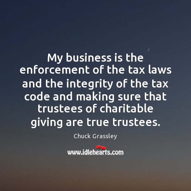 My business is the enforcement of the tax laws and the integrity Chuck Grassley Picture Quote