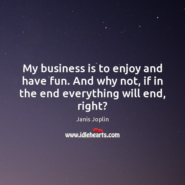 My business is to enjoy and have fun. And why not, if Janis Joplin Picture Quote