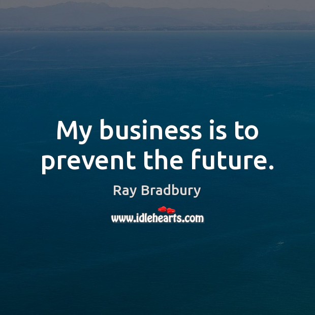 My business is to prevent the future. Ray Bradbury Picture Quote