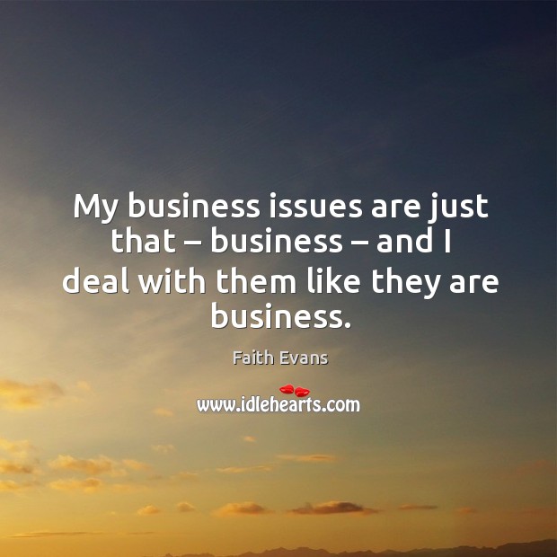 My business issues are just that – business – and I deal with them like they are business. Faith Evans Picture Quote