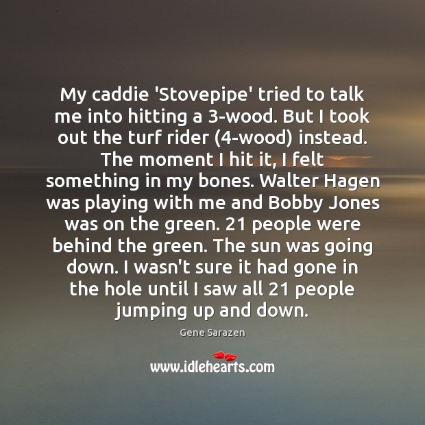 My caddie ‘Stovepipe’ tried to talk me into hitting a 3-wood. But Gene Sarazen Picture Quote