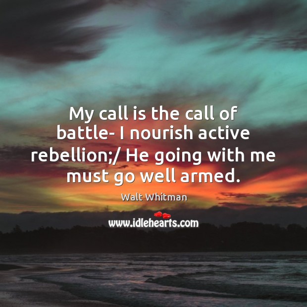 My call is the call of battle- I nourish active rebellion;/ He Walt Whitman Picture Quote