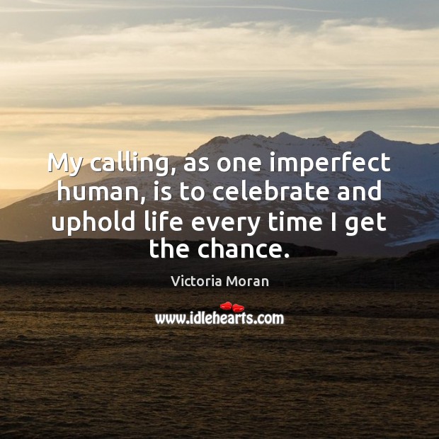 My calling, as one imperfect human, is to celebrate and uphold life Victoria Moran Picture Quote