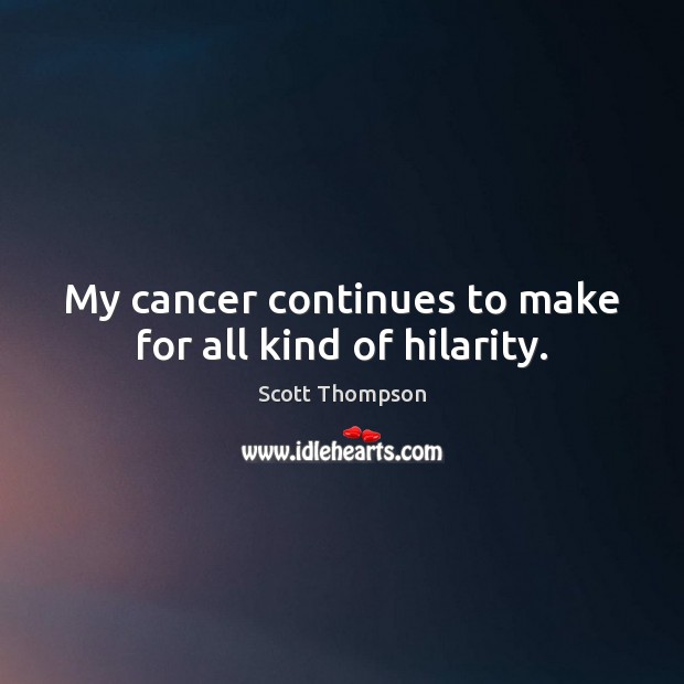 My cancer continues to make for all kind of hilarity. Scott Thompson Picture Quote