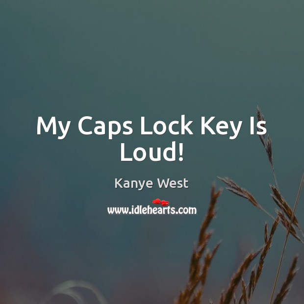My Caps Lock Key Is Loud! Kanye West Picture Quote