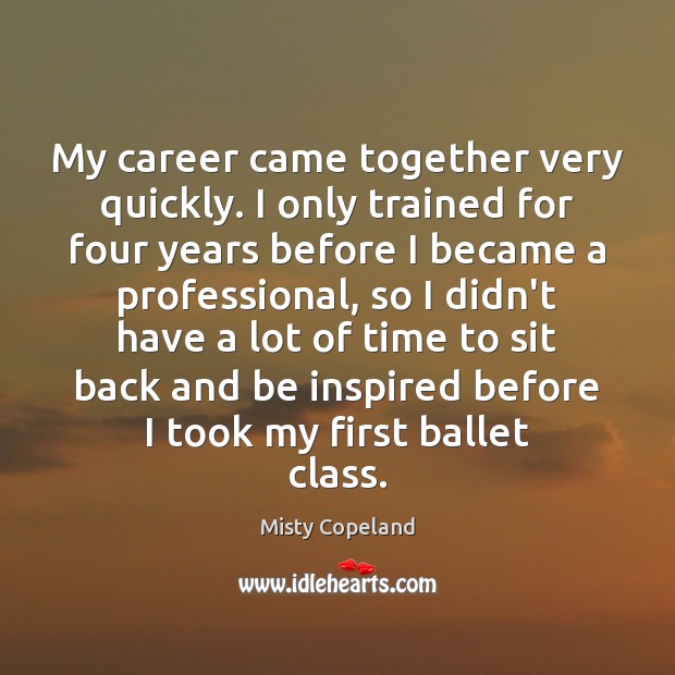 My career came together very quickly. I only trained for four years Misty Copeland Picture Quote