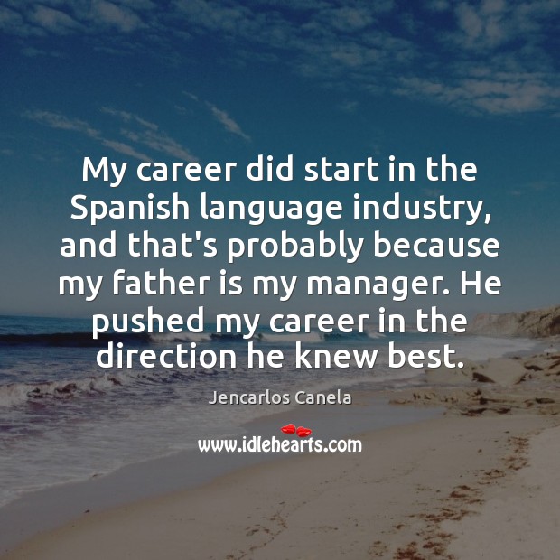 My career did start in the Spanish language industry, and that’s probably Father Quotes Image
