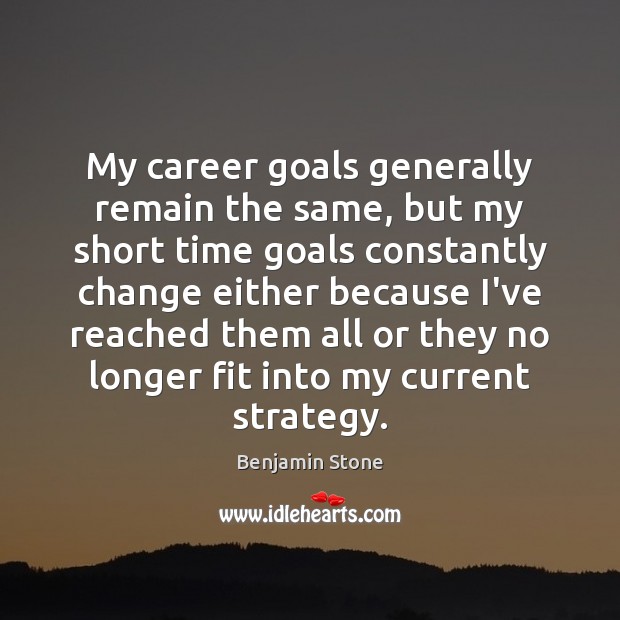 My career goals generally remain the same, but my short time goals Benjamin Stone Picture Quote