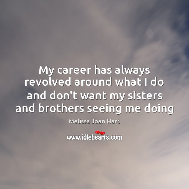 My career has always revolved around what I do and don’t want Melissa Joan Hart Picture Quote
