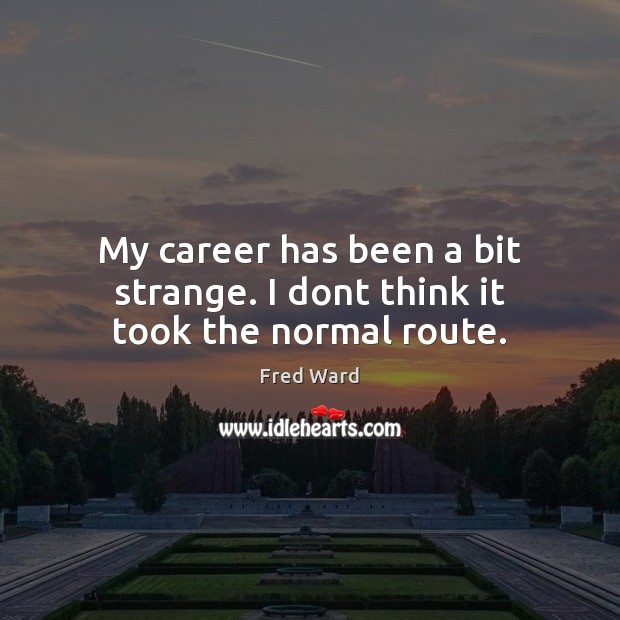 My career has been a bit strange. I dont think it took the normal route. Fred Ward Picture Quote
