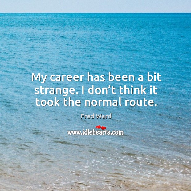 My career has been a bit strange. I don’t think it took the normal route. Fred Ward Picture Quote
