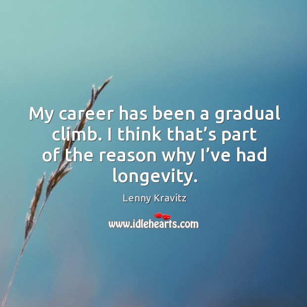 My career has been a gradual climb. I think that’s part of the reason why I’ve had longevity. Image