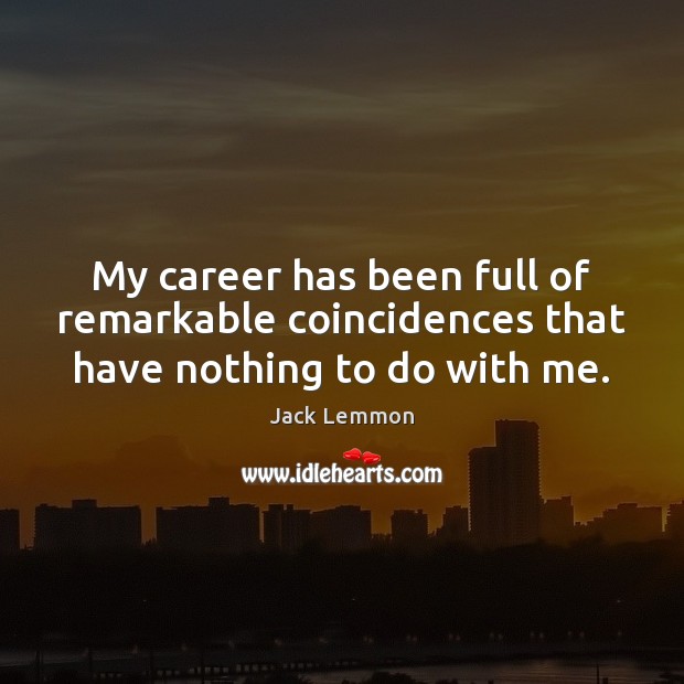 My career has been full of remarkable coincidences that have nothing to do with me. Image