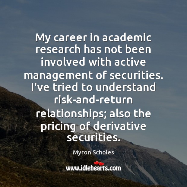 My career in academic research has not been involved with active management Myron Scholes Picture Quote